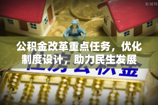太湖公积金改革重点任务，优化制度设计，助力民生发展