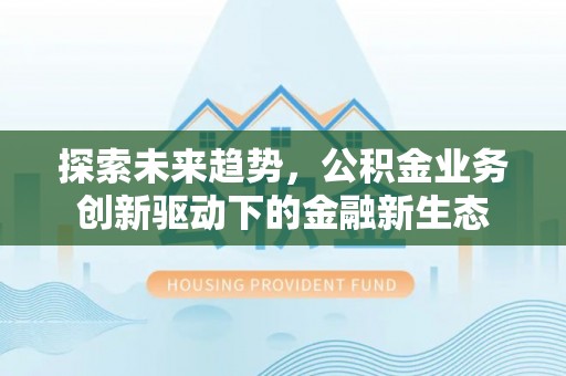 太湖探索未来趋势，公积金业务创新驱动下的金融新生态