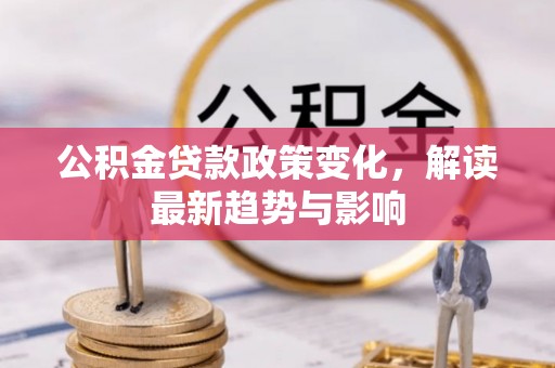 太湖公积金贷款政策变化，解读最新趋势与影响