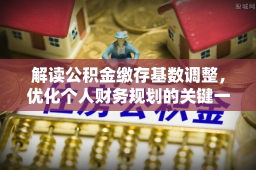 太湖解读公积金缴存基数调整，优化个人财务规划的关键一步
