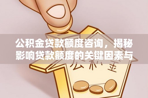 太湖公积金贷款额度咨询，揭秘影响贷款额度的关键因素与实用攻略