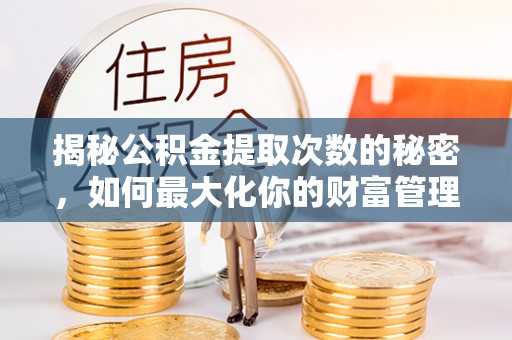 太湖揭秘公积金提取次数的秘密，如何最大化你的财富管理