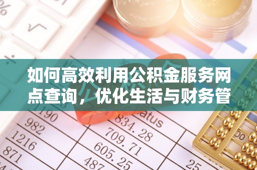 太湖如何高效利用公积金服务网点查询，优化生活与财务管理