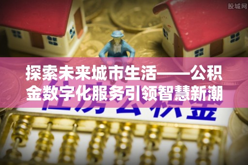 太湖探索未来城市生活——公积金数字化服务引领智慧新潮流
