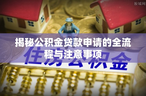 太湖揭秘公积金贷款申请的全流程与注意事项