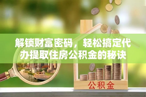 太湖解锁财富密码，轻松搞定代办提取住房公积金的秘诀
