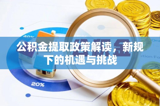 太湖公积金提取政策解读，新规下的机遇与挑战