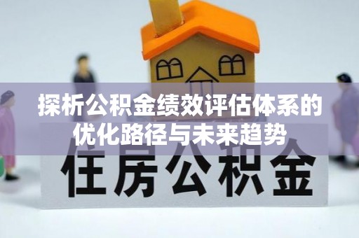 太湖探析公积金绩效评估体系的优化路径与未来趋势