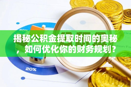 太湖揭秘公积金提取时间的奥秘，如何优化你的财务规划？