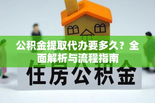 太湖公积金提取代办要多久？全面解析与流程指南