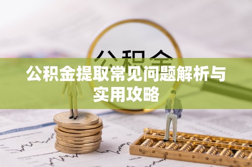 太湖公积金提取常见问题解析与实用攻略