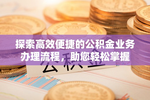太湖探索高效便捷的公积金业务办理流程，助您轻松掌握