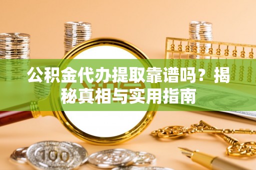 太湖公积金代办提取靠谱吗？揭秘真相与实用指南