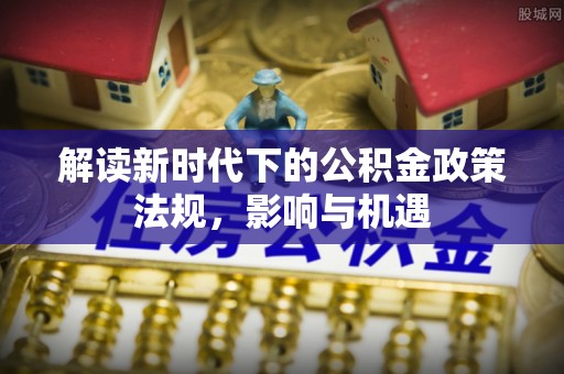 太湖解读新时代下的公积金政策法规，影响与机遇