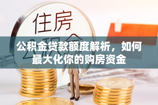 太湖公积金贷款额度解析，如何最大化你的购房资金