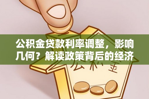 太湖公积金贷款利率调整，影响几何？解读政策背后的经济逻辑