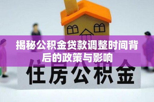 太湖揭秘公积金贷款调整时间背后的政策与影响