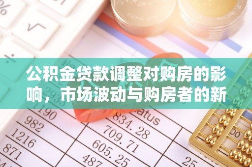 太湖公积金贷款调整对购房的影响，市场波动与购房者的新选择