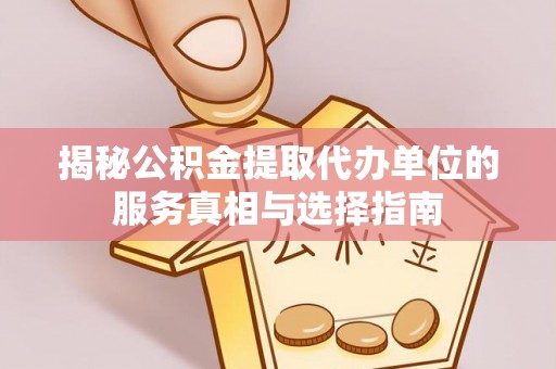 太湖揭秘公积金提取代办单位的服务真相与选择指南