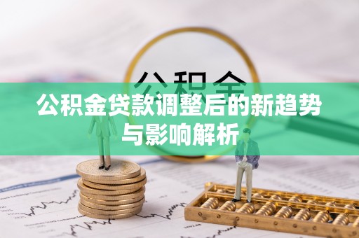 太湖公积金贷款调整后的新趋势与影响解析