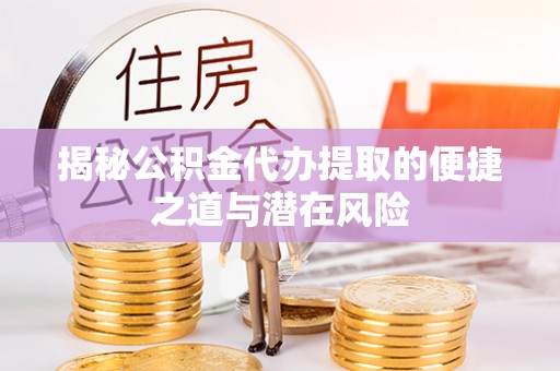 太湖揭秘公积金代办提取的便捷之道与潜在风险