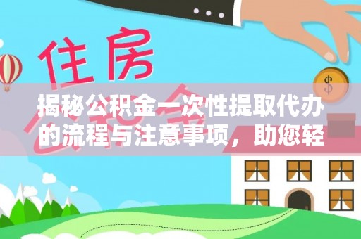 太湖揭秘公积金一次性提取代办的流程与注意事项，助您轻松搞定财务规划