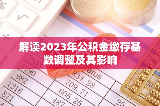 太湖解读2023年公积金缴存基数调整及其影响