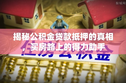 太湖揭秘公积金贷款抵押的真相，买房路上的得力助手