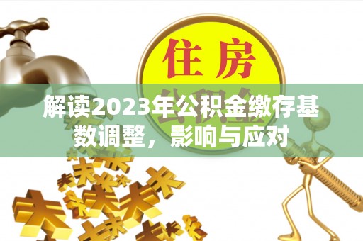 太湖解读2023年公积金缴存基数调整，影响与应对