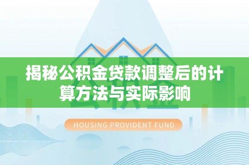 太湖揭秘公积金贷款调整后的计算方法与实际影响