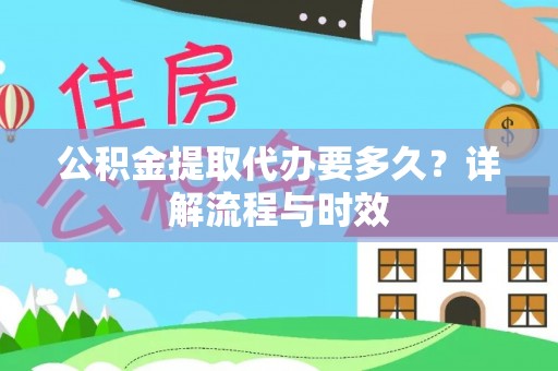 太湖公积金提取代办要多久？详解流程与时效