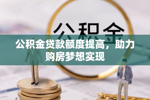 太湖公积金贷款额度提高，助力购房梦想实现