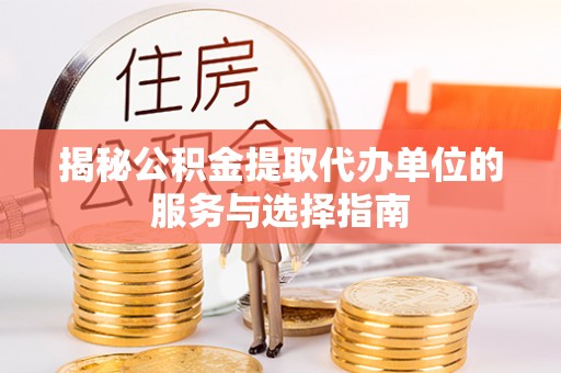 太湖揭秘公积金提取代办单位的服务与选择指南