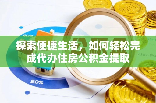 太湖探索便捷生活，如何轻松完成代办住房公积金提取