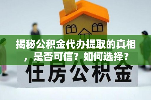 太湖揭秘公积金代办提取的真相，是否可信？如何选择？