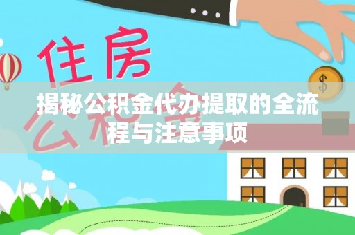 太湖揭秘公积金代办提取的全流程与注意事项