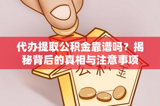 太湖代办提取公积金靠谱吗？揭秘背后的真相与注意事项