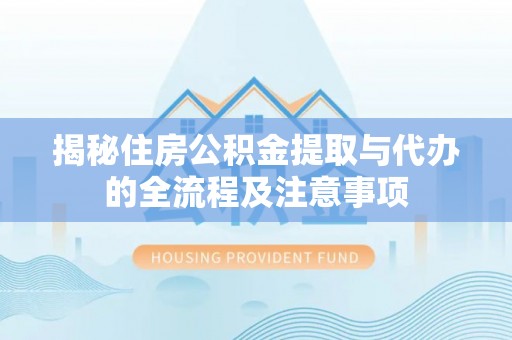 太湖揭秘住房公积金提取与代办的全流程及注意事项