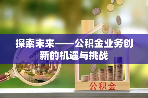 太湖探索未来——公积金业务创新的机遇与挑战