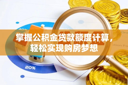 太湖掌握公积金贷款额度计算，轻松实现购房梦想