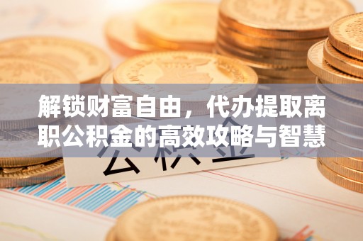 太湖解锁财富自由，代办提取离职公积金的高效攻略与智慧选择