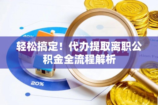 太湖轻松搞定！代办提取离职公积金全流程解析