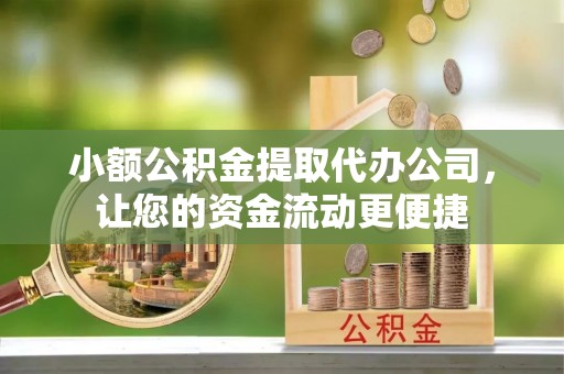 太湖小额公积金提取代办公司，让您的资金流动更便捷
