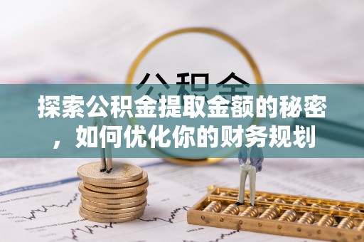 太湖探索公积金提取金额的秘密，如何优化你的财务规划