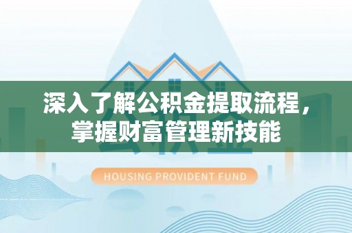 太湖深入了解公积金提取流程，掌握财富管理新技能
