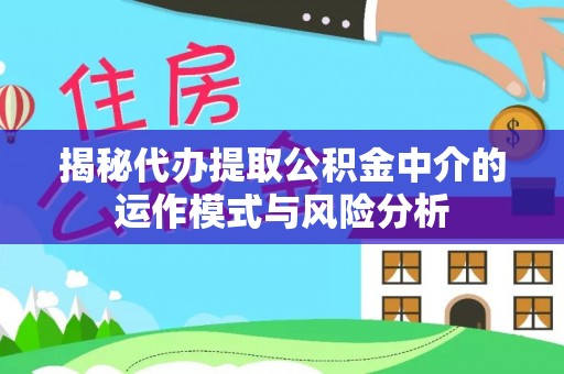 太湖揭秘代办提取公积金中介的运作模式与风险分析
