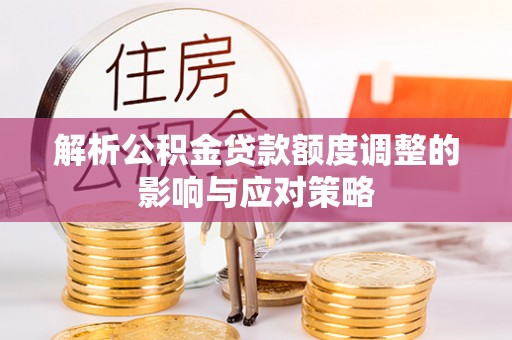 太湖解析公积金贷款额度调整的影响与应对策略
