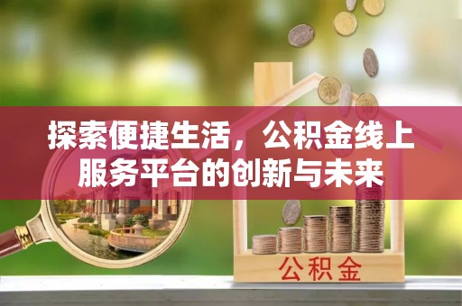 太湖探索便捷生活，公积金线上服务平台的创新与未来