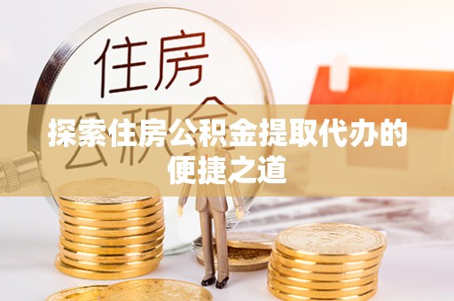 太湖探索住房公积金提取代办的便捷之道