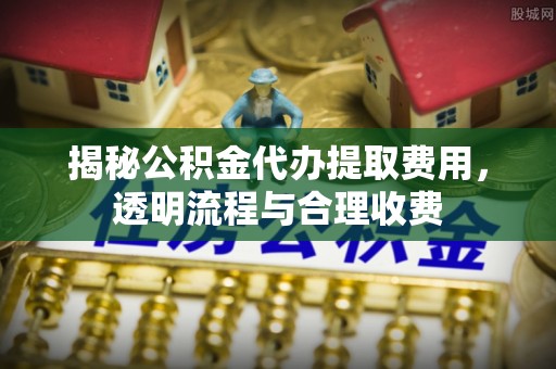 太湖揭秘公积金代办提取费用，透明流程与合理收费
